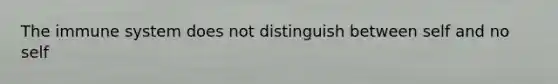 The immune system does not distinguish between self and no self