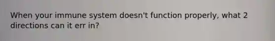 When your immune system doesn't function properly, what 2 directions can it err in?