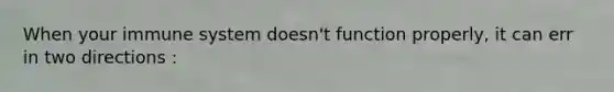 When your immune system doesn't function properly, it can err in two directions :