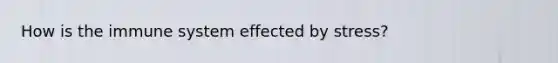 How is the immune system effected by stress?