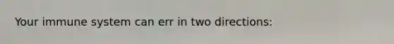 Your immune system can err in two directions: