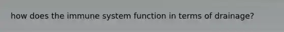 how does the immune system function in terms of drainage?
