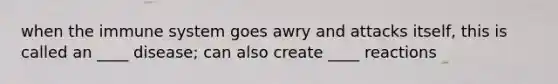 when the immune system goes awry and attacks itself, this is called an ____ disease; can also create ____ reactions