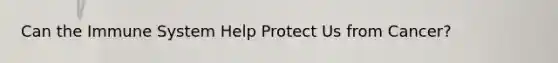 Can the Immune System Help Protect Us from Cancer?
