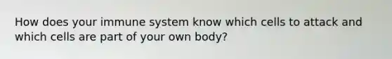 How does your immune system know which cells to attack and which cells are part of your own body?