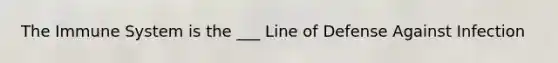 The Immune System is the ___ Line of Defense Against Infection