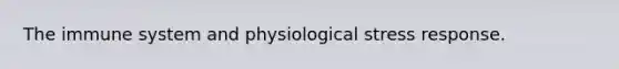 The immune system and physiological stress response.