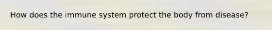 How does the immune system protect the body from disease?