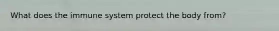 What does the immune system protect the body from?