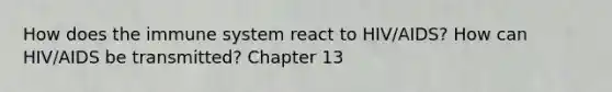 How does the immune system react to HIV/AIDS? How can HIV/AIDS be transmitted? Chapter 13