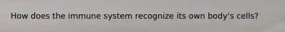 How does the immune system recognize its own body's cells?