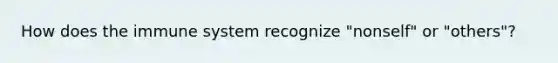 How does the immune system recognize "nonself" or "others"?