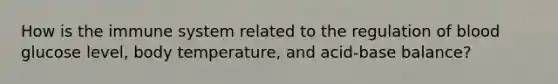 How is the immune system related to the regulation of blood glucose level, body temperature, and acid-base balance?