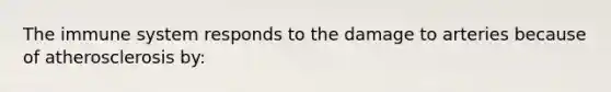 The immune system responds to the damage to arteries because of atherosclerosis by: