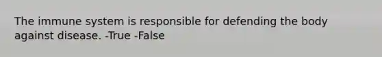 The immune system is responsible for defending the body against disease. -True -False