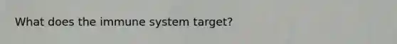 What does the immune system target?