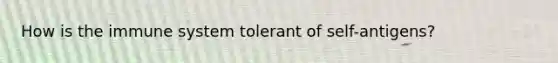 How is the immune system tolerant of self-antigens?