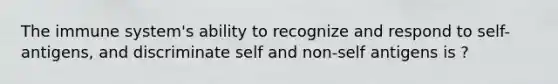 The immune system's ability to recognize and respond to self-antigens, and discriminate self and non-self antigens is ?