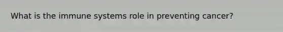 What is the immune systems role in preventing cancer?