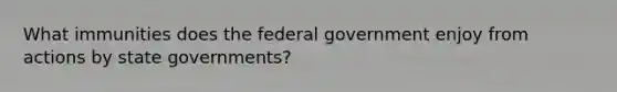 What immunities does the federal government enjoy from actions by state governments?