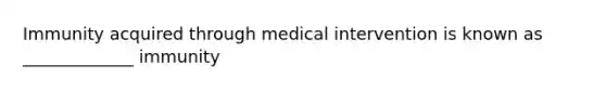 Immunity acquired through medical intervention is known as _____________ immunity