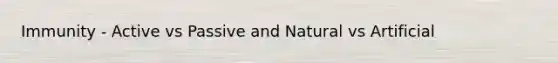 Immunity - Active vs Passive and Natural vs Artificial