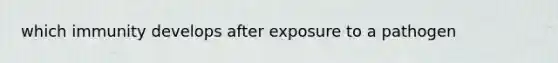 which immunity develops after exposure to a pathogen