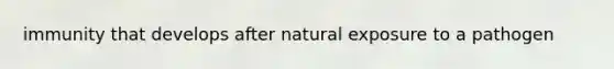 immunity that develops after natural exposure to a pathogen