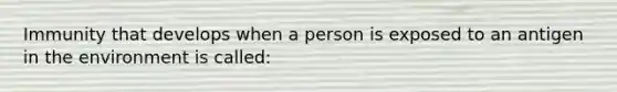 Immunity that develops when a person is exposed to an antigen in the environment is called: