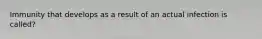 Immunity that develops as a result of an actual infection is called?