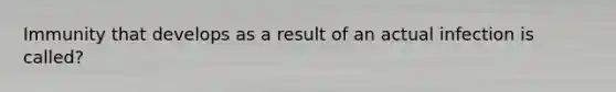 Immunity that develops as a result of an actual infection is called?