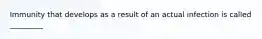 Immunity that develops as a result of an actual infection is called _________