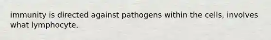 immunity is directed against pathogens within the cells, involves what lymphocyte.