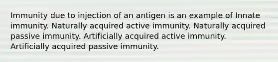 Immunity due to injection of an antigen is an example of Innate immunity. Naturally acquired active immunity. Naturally acquired passive immunity. Artificially acquired active immunity. Artificially acquired passive immunity.