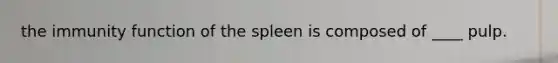 the immunity function of the spleen is composed of ____ pulp.