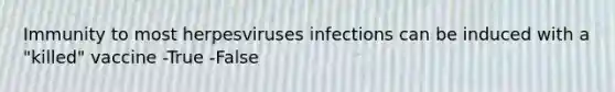 Immunity to most herpesviruses infections can be induced with a "killed" vaccine -True -False