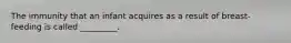 The immunity that an infant acquires as a result of breast-feeding is called _________.