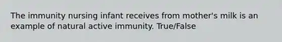 The immunity nursing infant receives from mother's milk is an example of natural active immunity. True/False