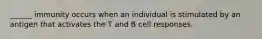 ______ immunity occurs when an individual is stimulated by an antigen that activates the T and B cell responses.