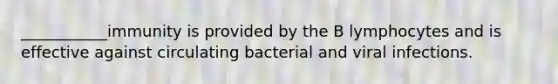 ___________immunity is provided by the B lymphocytes and is effective against circulating bacterial and viral infections.