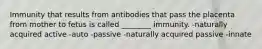 Immunity that results from antibodies that pass the placenta from mother to fetus is called ________ immunity. -naturally acquired active -auto -passive -naturally acquired passive -innate