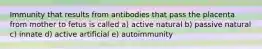 Immunity that results from antibodies that pass the placenta from mother to fetus is called a) active natural b) passive natural c) innate d) active artificial e) autoimmunity