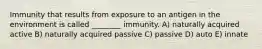 Immunity that results from exposure to an antigen in the environment is called ________ immunity. A) naturally acquired active B) naturally acquired passive C) passive D) auto E) innate