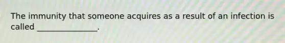 The immunity that someone acquires as a result of an infection is called _______________.