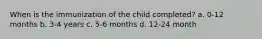 When is the immunization of the child completed? a. 0-12 months b. 3-4 years c. 5-6 months d. 12-24 month