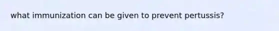 what immunization can be given to prevent pertussis?