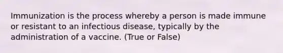 Immunization is the process whereby a person is made immune or resistant to an infectious disease, typically by the administration of a vaccine. (True or False)