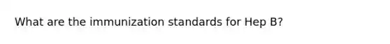 What are the immunization standards for Hep B?