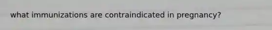 what immunizations are contraindicated in pregnancy?
