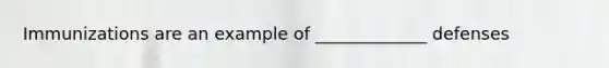 Immunizations are an example of _____________ defenses
